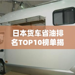 日本货车省油排名TOP10榜单揭晓！