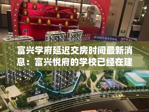 富兴学府延迟交房时间最新消息：富兴悦府的学校已经在建了吗 