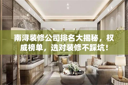 南浔装修公司排名大揭秘，权威榜单，选对装修不踩坑！