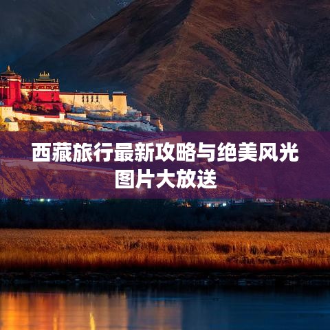 西藏旅行最新攻略与绝美风光图片大放送