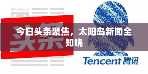 今日头条聚焦，太阳岛新闻全知晓