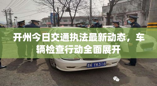 开州今日交通执法最新动态，车辆检查行动全面展开