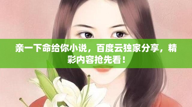 亲一下命给你小说，百度云独家分享，精彩内容抢先看！
