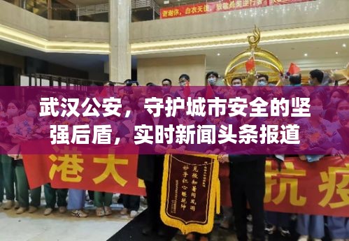 武汉公安，守护城市安全的坚强后盾，实时新闻头条报道