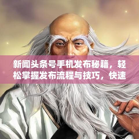 新闻头条号手机发布秘籍，轻松掌握发布流程与技巧，快速吸引阅读关注