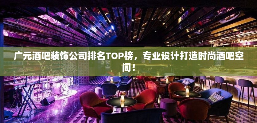 广元酒吧装饰公司排名TOP榜，专业设计打造时尚酒吧空间！