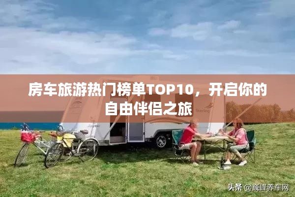 房车旅游热门榜单TOP10，开启你的自由伴侣之旅