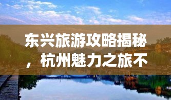 东兴旅游攻略揭秘，杭州魅力之旅不容错过！