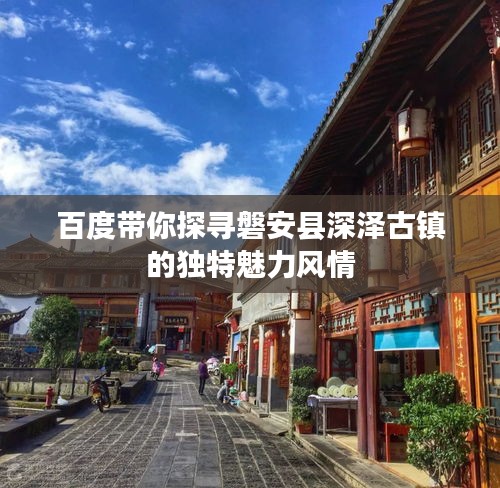 百度带你探寻磐安县深泽古镇的独特魅力风情