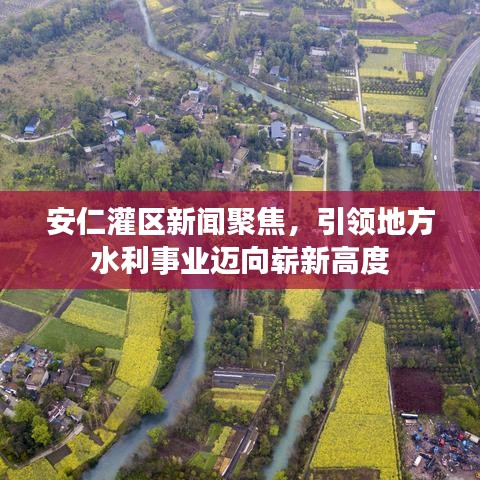 安仁灌区新闻聚焦，引领地方水利事业迈向崭新高度