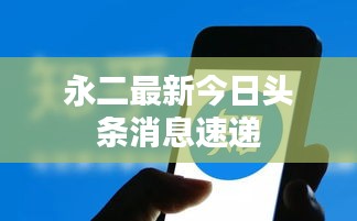 永二最新今日头条消息速递
