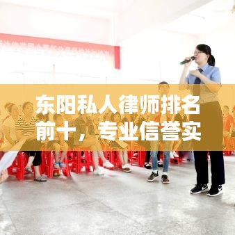 东阳私人律师排名前十，专业信誉实力之选