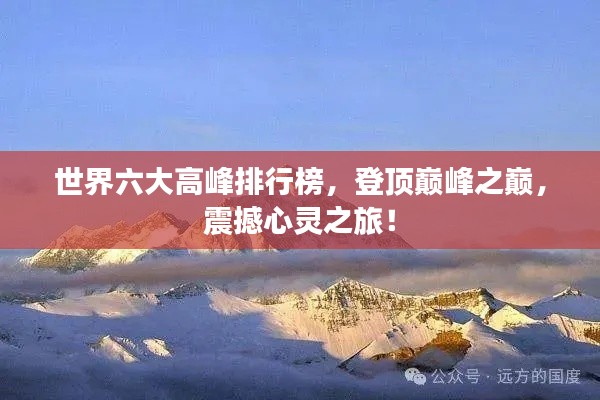 世界六大高峰排行榜，登顶巅峰之巅，震撼心灵之旅！