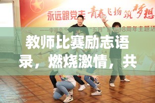 教师比赛励志语录，燃烧激情，共筑教育梦想！