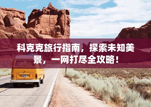 科克克旅行指南，探索未知美景，一网打尽全攻略！