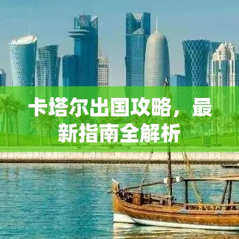 卡塔尔出国攻略，最新指南全解析