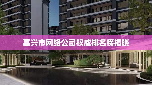 嘉兴市网络公司权威排名榜揭晓