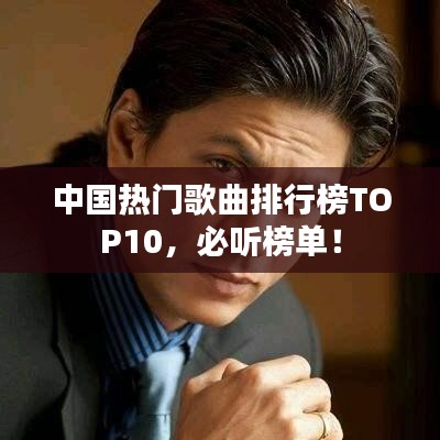 中国热门歌曲排行榜TOP10，必听榜单！