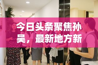 今日头条聚焦孙吴，最新地方新闻动态速递
