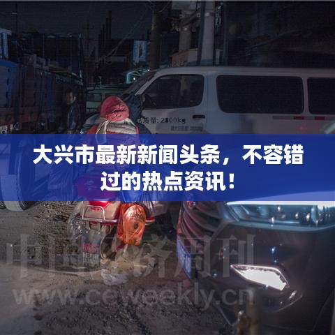 大兴市最新新闻头条，不容错过的热点资讯！