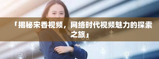 「揭秘宋香视频，网络时代视频魅力的探索之旅」