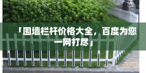 「围墙栏杆价格大全，百度为您一网打尽」