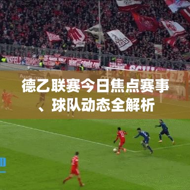 德乙联赛今日焦点赛事、球队动态全解析