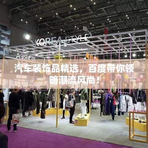 汽车装饰品精选，百度带你领略潮流风尚！