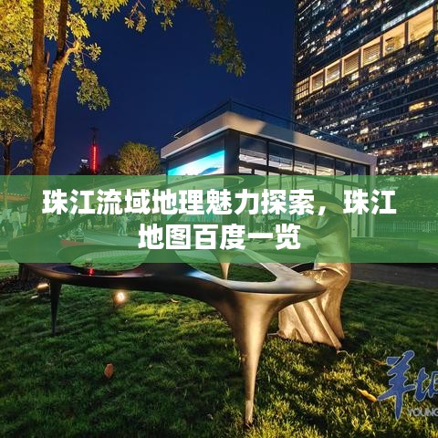 珠江流域地理魅力探索，珠江地图百度一览