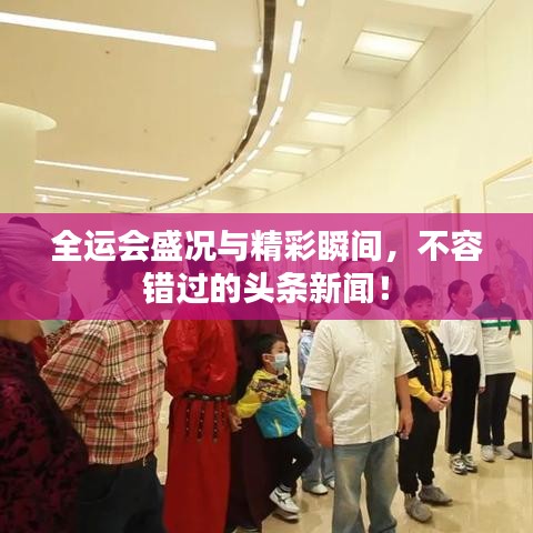 全运会盛况与精彩瞬间，不容错过的头条新闻！