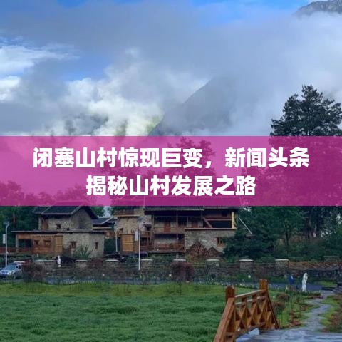 闭塞山村惊现巨变，新闻头条揭秘山村发展之路