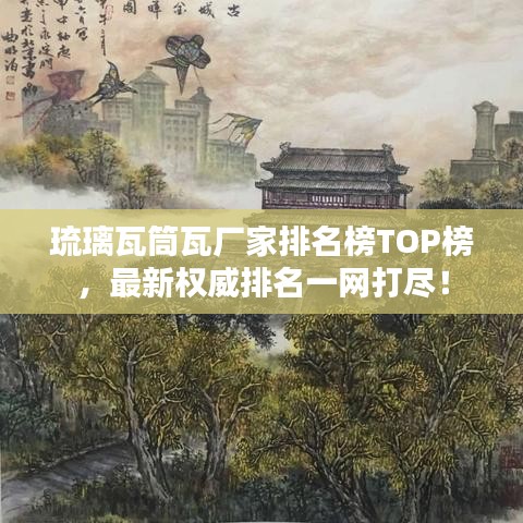 琉璃瓦筒瓦厂家排名榜TOP榜，最新权威排名一网打尽！