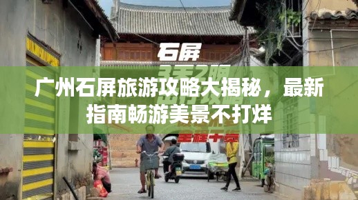 广州石屏旅游攻略大揭秘，最新指南畅游美景不打烊