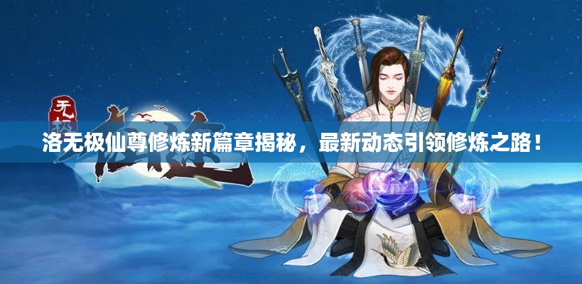 洛无极仙尊修炼新篇章揭秘，最新动态引领修炼之路！