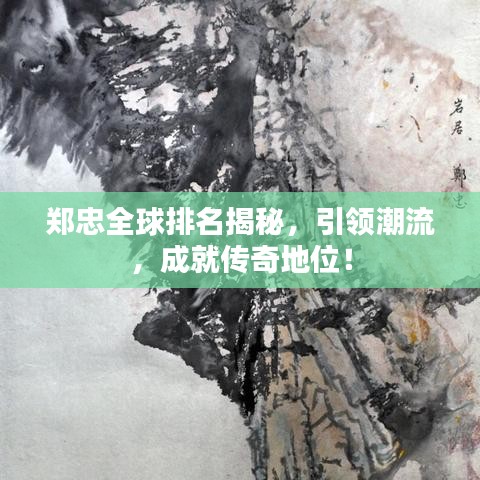 郑忠全球排名揭秘，引领潮流，成就传奇地位！