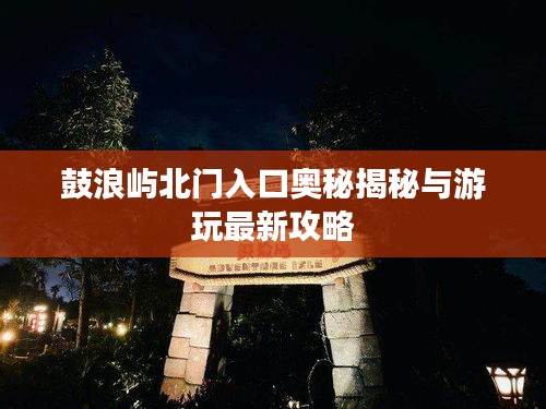 鼓浪屿北门入口奥秘揭秘与游玩最新攻略