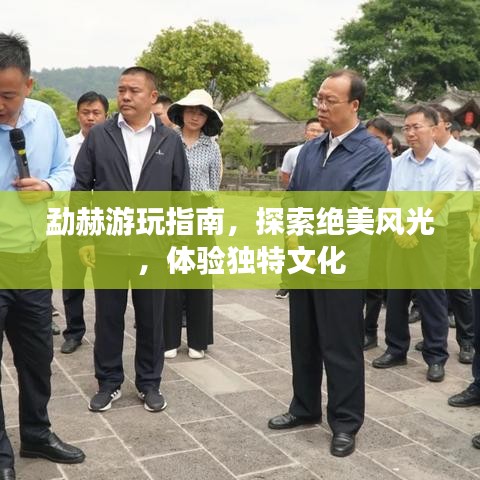勐赫游玩指南，探索绝美风光，体验独特文化