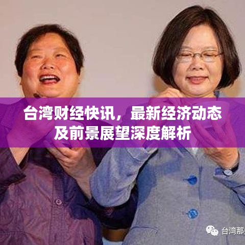 台湾财经快讯，最新经济动态及前景展望深度解析