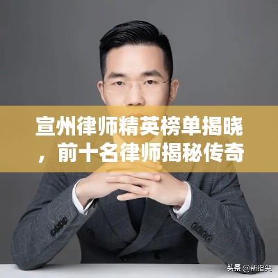 宣州律师精英榜单揭晓，前十名律师揭秘传奇风采！