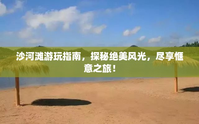 沙河滩游玩指南，探秘绝美风光，尽享惬意之旅！
