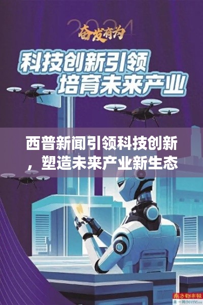西普新闻引领科技创新，塑造未来产业新生态重磅头条！
