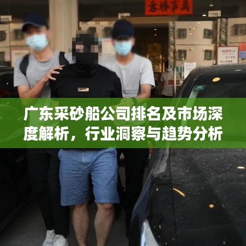广东采砂船公司排名及市场深度解析，行业洞察与趋势分析