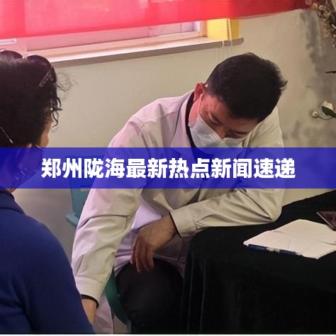 郑州陇海最新热点新闻速递