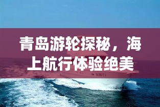 青岛游轮探秘，海上航行体验绝美风光攻略
