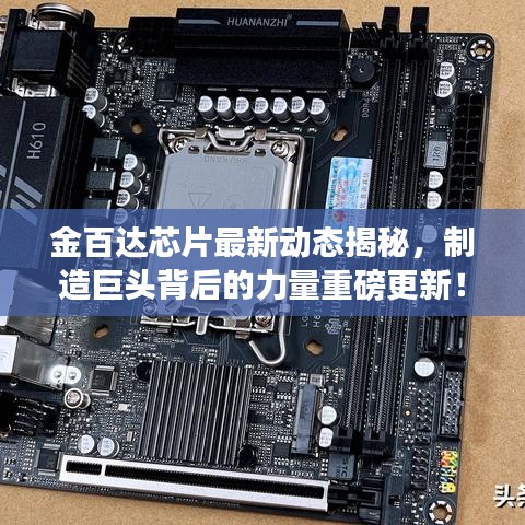 金百达芯片最新动态揭秘，制造巨头背后的力量重磅更新！