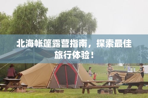 北海帐篷露营指南，探索最佳旅行体验！