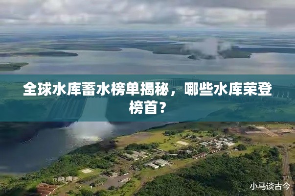 全球水库蓄水榜单揭秘，哪些水库荣登榜首？