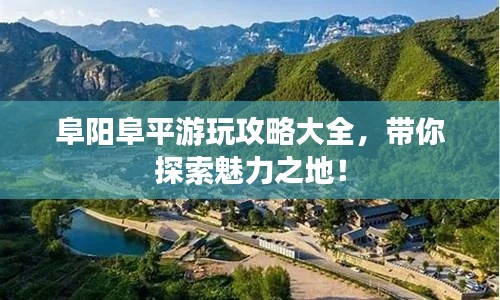 阜阳阜平游玩攻略大全，带你探索魅力之地！