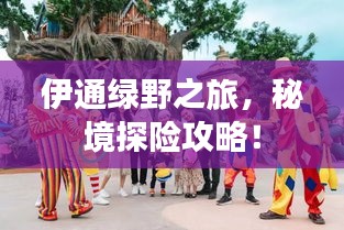 伊通绿野之旅，秘境探险攻略！