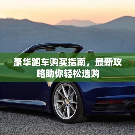 豪华跑车购买指南，最新攻略助你轻松选购